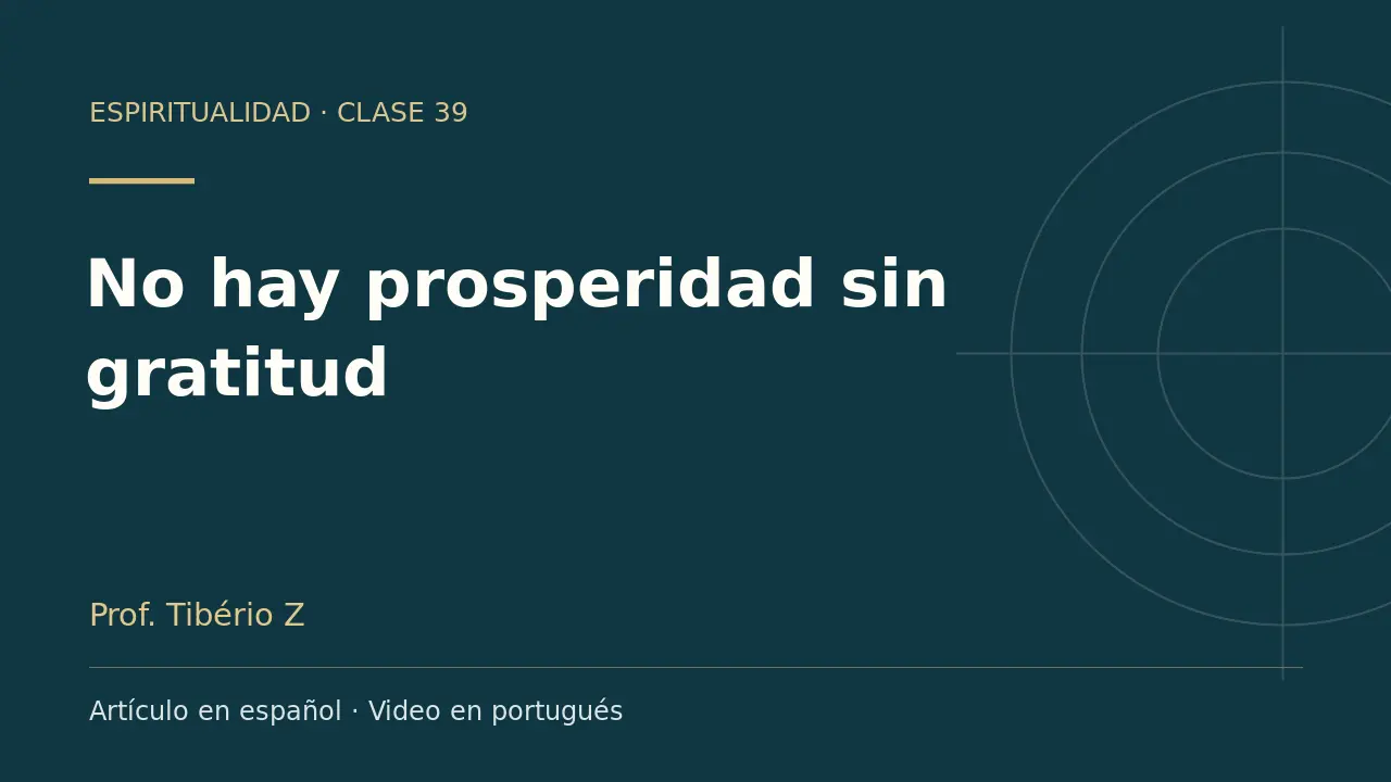 Clase 39: No hay prosperidad sin gratitud. Artículo en español y video en portugués.